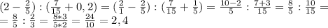 (2- \frac{2}{5} ):( \frac{7}{15} +0,2)= ( \frac{2}{1} - \frac{2}{5} ):( \frac{7}{15} + \frac{1}{5} )= \frac{10-2}{5} : \frac{7+3}{15} = \frac{8}{5} : \frac{10}{15} = \\ = \frac{8}{5} : \frac{2}{3} = \frac{8*3}{5*2} = \frac{24}{10} = 2,4