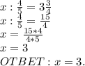 x: \frac{4}{5} =3 \frac{3}{4} \\ x: \frac{4}{5} = \frac{15}{4} \\ x= \frac{15*4}{4*5} \\ x=3 \\ OTBET:x=3.