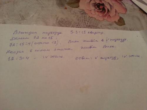 Вика живёт в квартире №72 пятиэтажного дома. в этом доме во всех подъездах по 3 квартиры. каков номе