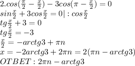 2.cos( \frac{ \pi }{2}- \frac{x}{2} )-3cos( \pi - \frac{x}{2} )=0 \\ sin \frac{x}{2} +3cos \frac{x}{2} =0|:cos \frac{x}{2} \\ tg \frac{x}{2} +3=0 \\ tg \frac{x}{2} =-3 \\ \frac{x}{2} =-arctg3+ \pi n \\ x=-2arctg3+2 \pi n=2( \pi n-arctg3) \\ OTBET:2 \pi n-arctg3