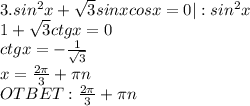 3.sin^2x+ \sqrt{3}sinxcosx=0|:sin^2x \\ 1+ \sqrt{3} ctgx=0 \\ ctgx=- \frac{1}{ \sqrt{3} } \\ x= \frac{2 \pi }{3} + \pi n \\ OTBET: \frac{2 \pi }{3} + \pi n