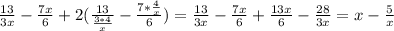 \frac{13}{3x} - \frac{7x}{6}+2(\frac{13}{\frac{3*4}{x} } - \frac{7* \frac{4}{x} }{6})=\frac{13}{3x} - \frac{7x}{6}+ \frac{13x}{6} - \frac{28}{3x} =x- \frac{5}{x}