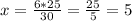 x= \frac{6*25}{30} = \frac{25}{5} =5