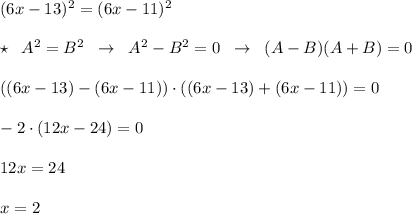 (6x-13)^2=(6x-11)^2\\\\\star \; \; A^2=B^2\; \; \to \; \; A^2-B^2=0\; \; \to \; \; (A-B)(A+B)=0\\\\((6x-13)-(6x-11))\cdot ((6x-13)+(6x-11))=0\\\\-2\cdot (12x-24)=0\\\\12x=24\\\\x=2