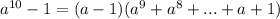 a^{10} - 1 = (a-1)(a^9+a^8+...+a+1)