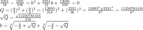 \frac{2231}{18} - \frac{1291}{108} = b^3 +\frac{2231}{12}b + \frac{12095}{108} =0\\ Q = (\frac{q}{2})^2+(\frac{p}{3})^3 = (\frac{12095}{216})^2 + (\frac{2231}{36})^3 = \frac{12095^2+2231^3}{6^6} =\frac{11250781416}{6^6}\\ \sqrt{Q} = \frac{\sqrt{11250781416}}{216}\\b = \sqrt[3]{-\frac{q}{2}+\sqrt{Q}} + \sqrt[3]{-\frac{q}{2}-\sqrt{Q}}\\