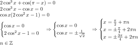 2\cos^3x+\cos(\pi-x)=0\\2\cos^3x-\cos x=0\\\cos x(2\cos^2x-1)=0\\ \begin{cases}\cos x=0\\2\cos^2x-1=0\end{cases}\Rightarrow\begin{cases}\cos x=0\\\cos x=\pm\frac1{\sqrt2}\end{cases}\Rightarrow\begin{cases}x=\frac\pi2+\pi n\\x=\pm\frac\pi4+2\pi n\\x=\pm\frac{3\pi}4+2\pi n\end{cases}\\\;n\in\mathbb{Z}