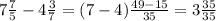 7\frac{7}{5}-4\frac{3}{7}=(7-4)\frac{49-15}{35}=3\frac{35}{35}