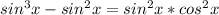 sin^{3}x - sin^{2} x = sin^{2} x* cos^{2} x