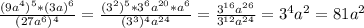 \frac{(9a^{4})^{5} *(3a)^{6} }{(27a^{6}) ^{4} }= \frac{(3^{2})^{5}*3^{6}a^{20} *a^{6} }{(3^{3})^{4}a^{24} } = \frac{3^{16}a^{26} }{3^{12} a^{24} } =3^{4}a^{2} =81a ^{2}