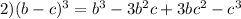 2) (b-c)^3=b^3-3b^2c+3bc^2-c^3