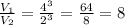 \frac{V _{1} }{V _{2} } = \frac{4^3}{2^3}= \frac{64}{8} =8