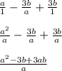 \frac{a}{1} - \frac{3b}{a} + \frac{3b}{1} \\ \\ \frac{a {}^{2} }{a} - \frac{3b}{a} + \frac{3b}{a} \\ \\ \frac{a {}^{2} - 3b + 3ab}{a}