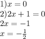 1) x=0 \\ 2)2x+1=0 \\ 2x=-1 \\ x= -\frac{1}{2}