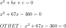 x^2+bx+c=0 \\ \\ x^2+67x-360=0 \\ \\ OTBET: \ x^2+67x-360=0