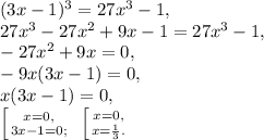 (3x-1)^3=27x^3-1, \\ 27x^3-27x^2+9x-1=27x^3-1, \\ -27x^2+9x=0, \\ -9x(3x-1)=0, \\ x(3x-1)=0, \\ \left [ {{x=0,} \atop {3x-1=0;}} \right. \ \left [ {{x=0,} \atop {x=\frac{1}{3}.}} \right.