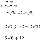 \frac{12 \sqrt{3} }{3 \sqrt{2} -2 \sqrt{3} } = \\ \\ = \frac{12 \sqrt{3}(3 \sqrt{2} +2 \sqrt{3}) }{6} = \\ \\ =2 \sqrt{3}(3 \sqrt{2} +2 \sqrt{3})= \\ \\ =6 \sqrt{6}+12