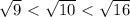 \sqrt{9} \ \textless \ \sqrt{10}\ \textless \ \sqrt{16}