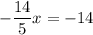 \displaystyle -\frac{14}{5} x=-14