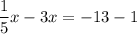 \displaystyle \frac{1}{5} x-3x=-13-1