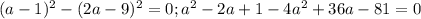 (a-1)^{2}- (2a-9)^{2}=0; a^{2}-2a+1-4 a^{2} +36a-81=0