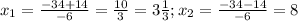 x_{1}= \frac{-34+14}{-6}= \frac{10}{3}=3 \frac{1}{3} ; x_{2}= \frac{-34-14}{-6} =8