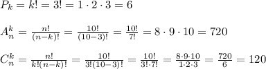 P_k=k!=3!=1\cdot2\cdot3=6\\\\A_n^k=\frac{n!}{(n-k)!}=\frac{10!}{(10-3)!}=\frac{10!}{7!}=8\cdot9\cdot10=720\\\\C_n^k=\frac{n!}{k!(n-k)!}=\frac{10!}{3!(10-3)!}=\frac{10!}{3!\cdot7!}=\frac{8\cdot9\cdot10}{1\cdot2\cdot3}=\frac{720}{6}=120