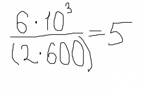 6*10^3/(2*600)= 5b ^(что означает это галочка) запишите правильно чтоб получилось