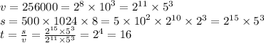 v = 256000 = {2}^{8} \times {10}^{3} = {2}^{11} \times {5}^{3} \\ s = 500 \times 1024 \times 8 = 5 \times {10}^{2} \times {2}^{10} \times {2}^{3} = {2}^{15} \times {5}^{3} \\ t = \frac{s}{v} = \frac{ {2}^{15} \times {5}^{3} }{ {2}^{11} \times {5}^{3} } = {2}^{4} = 16