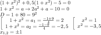 (1+x^2)^2+0,5(1+x^2)-5=0\\1+x^2=a\to 2a^2+a-10=0\\D=1+80=9^2\\\left[\begin{array}{ccc}1+x^2=a_1=\frac{-1+9}{4}=2\\1+x^2=a_2=\frac{-1-9}{4}=-2,5\end{array}\right\left[\begin{array}{ccc}x^2=1\\x^2=-3,5\end{array}\right\\x_{1,2}=б1