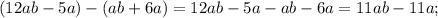 (12ab-5a)-(ab+6a) = 12ab-5a-ab-6a=11ab-11a;