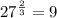 27^{ \frac{2}{3} } = 9