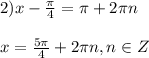 2) x- \frac{ \pi }{4} = \pi +2 \pi n \\ \\ &#10;x=\frac{5 \pi }{4} +2 \pi n , n \in Z