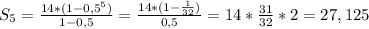 S_{5}=\frac{14*(1-0,5^{5})}{1-0,5}=\frac{14*(1-\frac{1}{32})}{0,5}=14*\frac{31}{32}*2=27,125