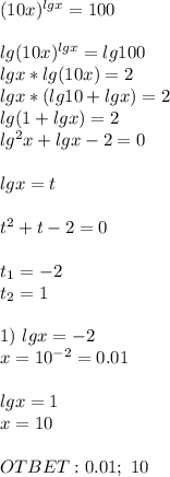 (10x)^{lgx}=100 \\ \\ lg(10x)^{lgx}=lg100 \\ lgx*lg(10x)=2 \\ lgx*(lg10+lgx)=2 \\ lg(1+lgx)=2 \\ lg^2x+lgx-2=0 \\ \\ lgx=t \\ \\ t^2+t-2=0 \\ \\ t_1=-2 \\ t_2=1 \\ \\ 1) \ lgx=-2 \\ x=10^{-2}= 0.01 \\ \\ lgx=1 \\ x=10 \\ \\ OTBET: 0.01; \ 10