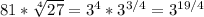 81* \sqrt[4]{27} =3^4* 3 ^{3/4} =3 ^{19/4}