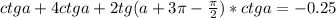 ctga + 4ctga+2tg(a+3 \pi - \frac{ \pi }{2} )*ctga=-0.25