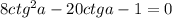 8ctg^{2}a-20ctga-1=0