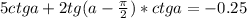 5ctga+2tg(a-\frac{ \pi }{2} )*ctga=-0.25