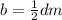 b= \frac{1}{2} dm