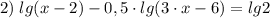 \displaystyle 2) \; lg(x-2)-0,5 \cdot lg(3 \cdot x-6)=lg2