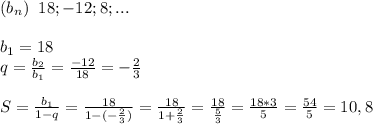 (b_n)\; \; 18; -12; 8;...\\\\b_1=18\\q= \frac{b_2}{b_1}= \frac{-12}{18}=- \frac{2}{3}\\\\S= \frac{b_1}{1-q}= \frac{18}{1-(- \frac{2}{3}) }= \frac{18}{1+ \frac{2}{3} }= \frac{18}{ \frac{5}{3} }= \frac{18*3}{5}= \frac{54}{5}=10,8