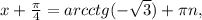 x+ \frac{ \pi }{4} =arcctg(- \sqrt{3})+ \pi n,