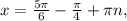 x =\frac{ 5\pi }{6}- \frac{ \pi }{4} + \pi n,