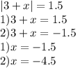 |3+x|=1.5 \\ 1)3+x=1.5 \\ 2)3+x=-1.5 \\ 1)x=-1.5 \\ 2)x=-4.5