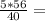 \frac{5*56}{40} =