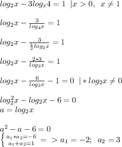 log_2x-3log_x4=1\; \; |x\ \textgreater \ 0,\; \; x \neq 1\\\\log_2x- \frac{3}{log_4x}=1\\\\log_2x- \frac{3}{ \frac{1}{2} log_2x}=1\\\\log_2x- \frac{2*3}{log_2x}=1\\\\log_2x- \frac{6}{log_2x}-1=0\; \; |*log_2x \neq 0 \\\\log^2_2x-log_2x-6=0\\a=log_2x\\\\a^2-a-6=0\\ \left \{ {{a_1*a_2=-6} \atop {a_1+a_2=1}} \right. =\ \textgreater \ a_1=-2;\; \; a_2=3