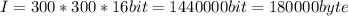 I=300*300*16bit=1440000bit=180000byte