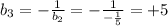 b_{3} = - \frac{1}{ b_{2} } = - \frac{1}{- \frac{1}{5} } = +5