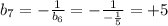 b_{7} = - \frac{1}{ b_{6} } = - \frac{1}{- \frac{1}{5} } = +5